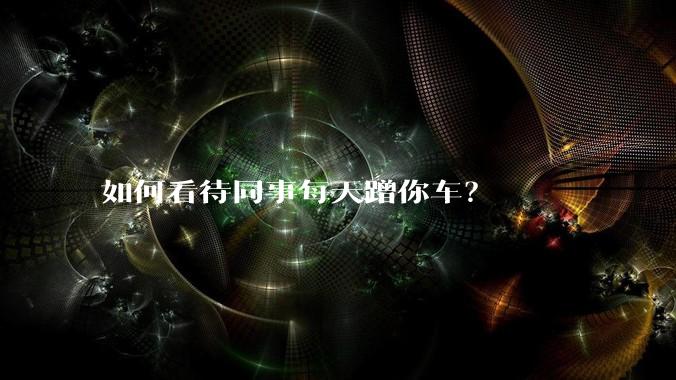如何看待同事每天蹭你车？