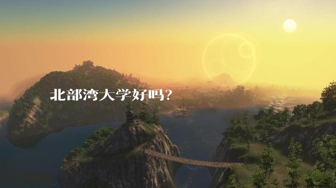 北部湾大学好吗？